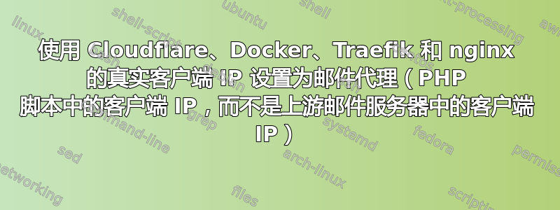 使用 Cloudflare、Docker、Traefik 和 nginx 的真实客户端 IP 设置为邮件代理（PHP 脚本中的客户端 IP，而不是上游邮件服务器中的客户端 IP）