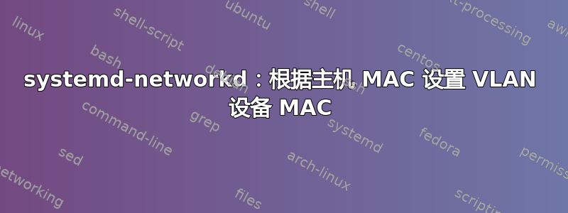 systemd-networkd：根据主机 MAC 设置 VLAN 设备 MAC