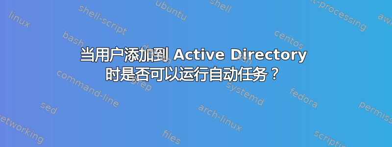 当用户添加到 Active Directory 时是否可以运行自动任务？