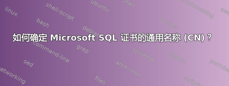如何确定 Microsoft SQL 证书的通用名称 (CN)？