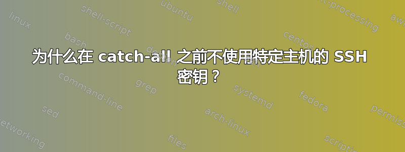 为什么在 catch-all 之前不使用特定主机的 SSH 密钥？