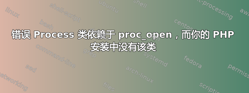 错误 Process 类依赖于 proc_open，而你的 PHP 安装中没有该类