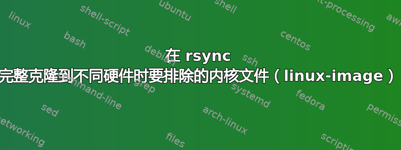 在 rsync 完整克隆到不同硬件时要排除的内核文件（linux-image）