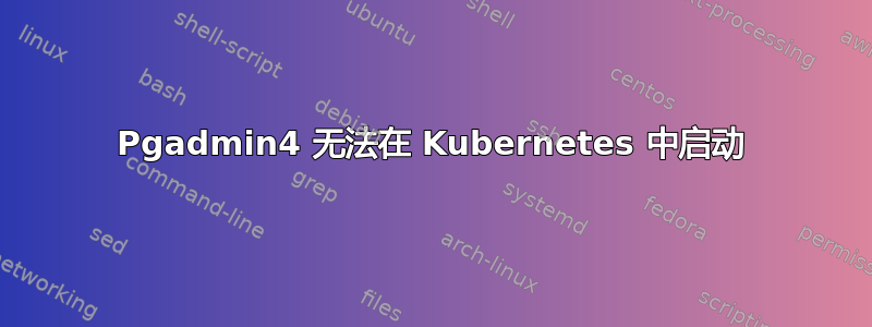 Pgadmin4 无法在 Kubernetes 中启动