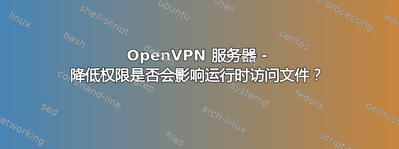 OpenVPN 服务器 - 降低权限是否会影响运行时访问文件？