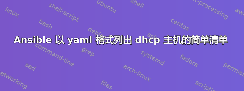 Ansible 以 yaml 格式列出 dhcp 主机的简单清单