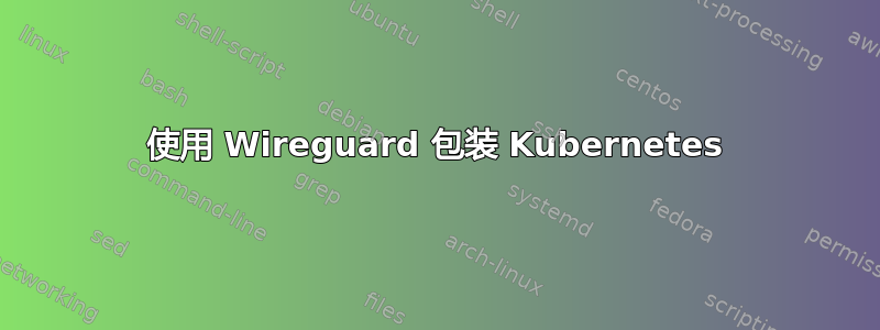 使用 Wireguard 包装 Kubernetes