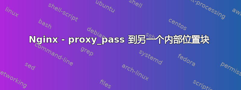 Nginx - proxy_pass 到另一个内部位置块