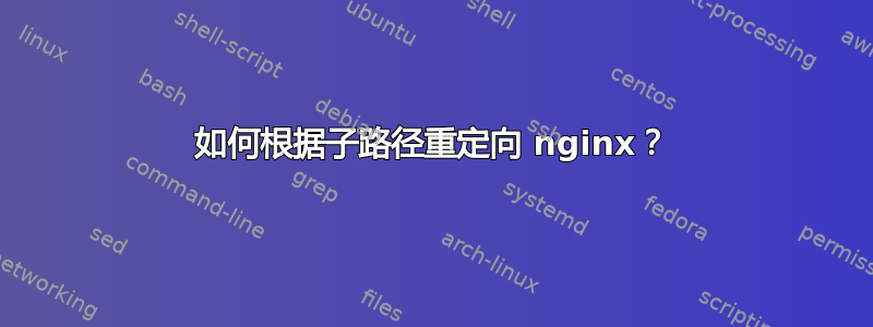 如何根据子路径重定向 nginx？