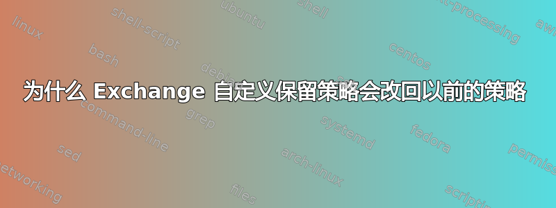 为什么 Exchange 自定义保留策略会改回以前的策略