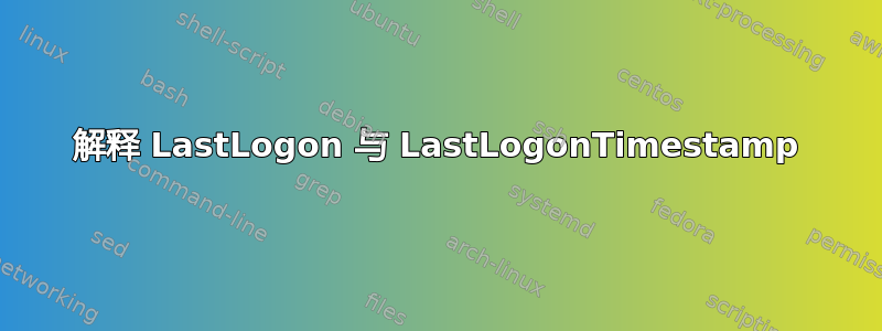 解释 LastLogon 与 LastLogonTimestamp