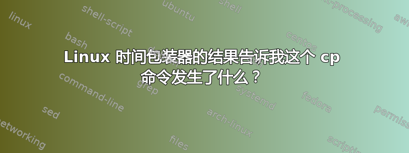 Linux 时间包装器的结果告诉我这个 cp 命令发生了什么？