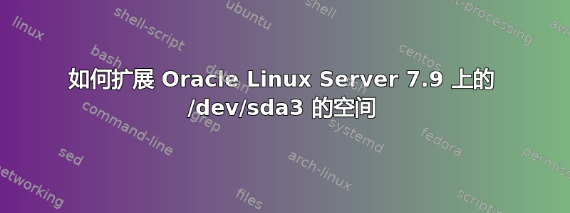 如何扩展 Oracle Linux Server 7.9 上的 /dev/sda3 的空间