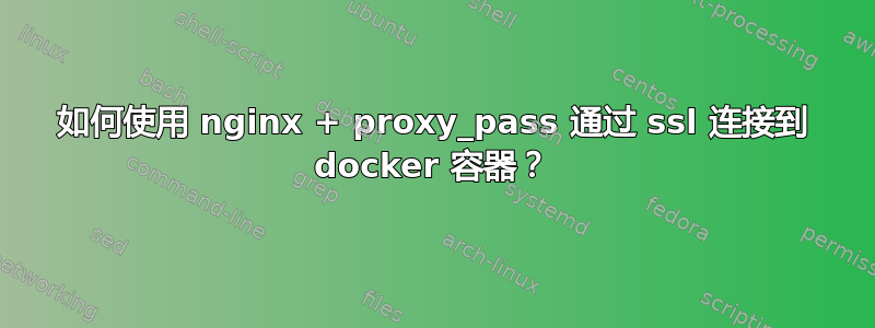 如何使用 nginx + proxy_pass 通过 ssl 连接到 docker 容器？