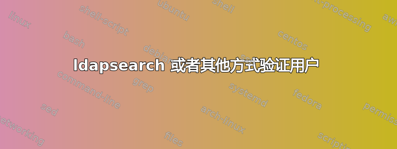 ldapsearch 或者其他方式验证用户