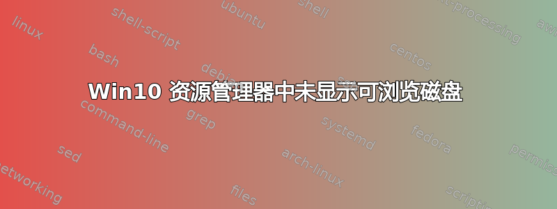 Win10 资源管理器中未显示可浏览磁盘