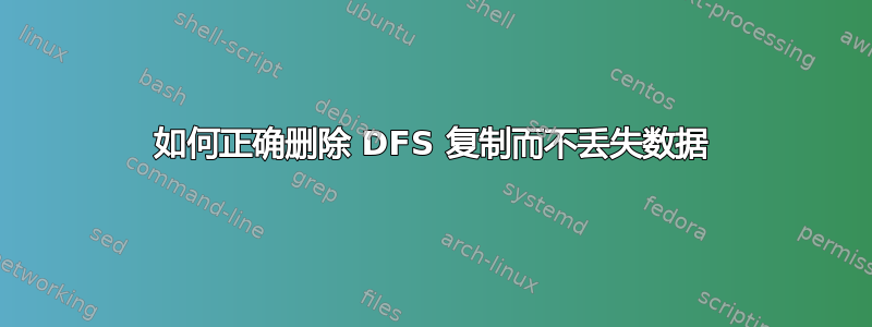 如何正确删除 DFS 复制而不丢失数据