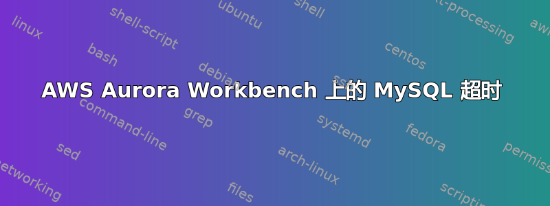 AWS Aurora Workbench 上的 MySQL 超时