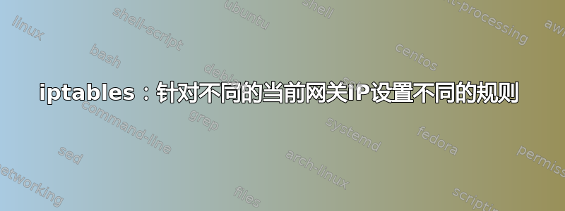 iptables：针对不同的当前网关IP设置不同的规则