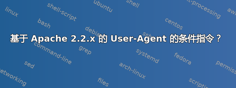 基于 Apache 2.2.x 的 User-Agent 的条件指令？