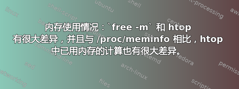 内存使用情况：`free -m` 和 htop 有很大差异，并且与 /proc/meminfo 相比，htop 中已用内存的计算也有很大差异。