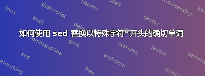 如何使用 sed 替换以特殊字符“开头的确切单词