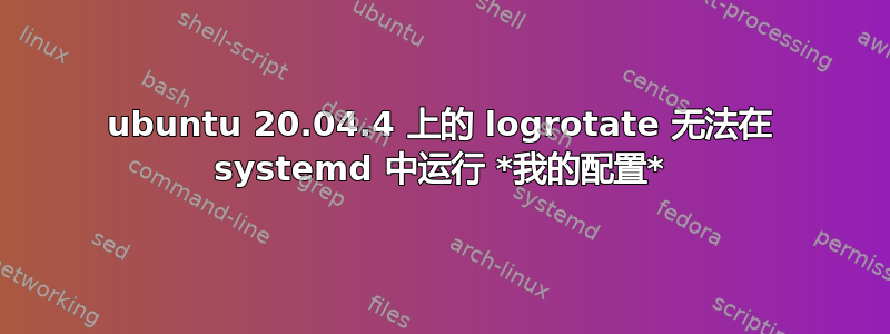 ubuntu 20.04.4 上的 logrotate 无法在 systemd 中运行 *我的配置*