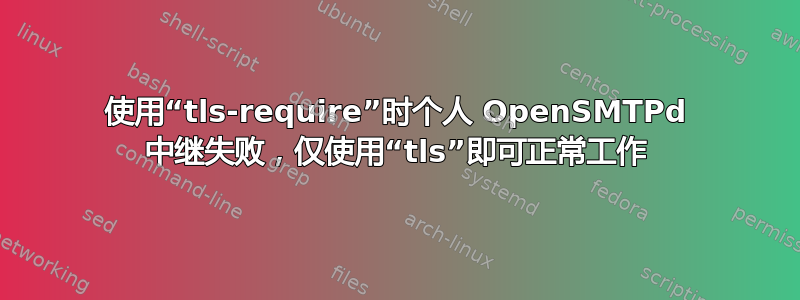 使用“tls-require”时个人 OpenSMTPd 中继失败，仅使用“tls”即可正常工作