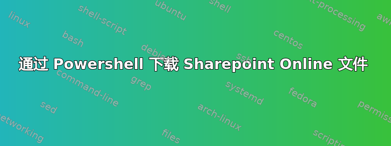 通过 Powershell 下载 Sharepoint Online 文件