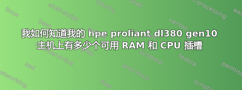 我如何知道我的 hpe proliant dl380 gen10 主机上有多少个可用 RAM 和 CPU 插槽