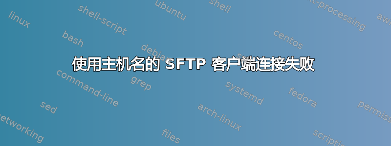 使用主机名的 SFTP 客户端连接失败