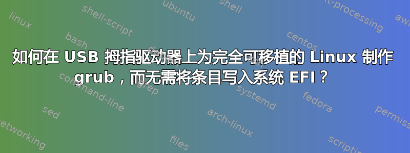 如何在 USB 拇指驱动器上为完全可移植的 Linux 制作 grub，而无需将条目写入系统 EFI？