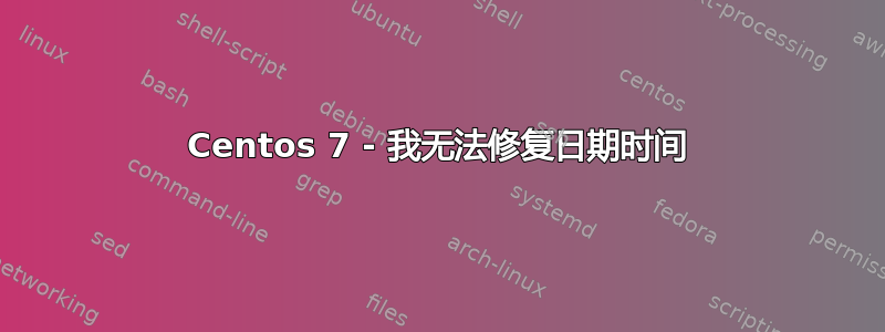 Centos 7 - 我无法修复日期时间