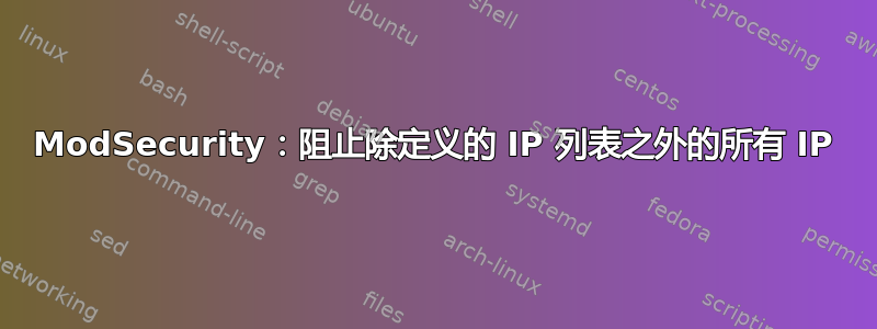 ModSecurity：阻止除定义的 IP 列表之外的所有 IP