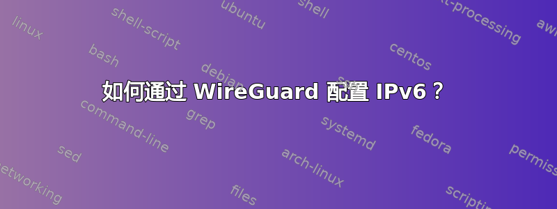 如何通过 WireGuard 配置 IPv6？