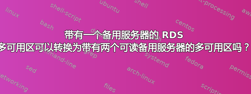 带有一个备用服务器的 RDS 多可用区可以转换为带有两个可读备用服务器的多可用区吗？