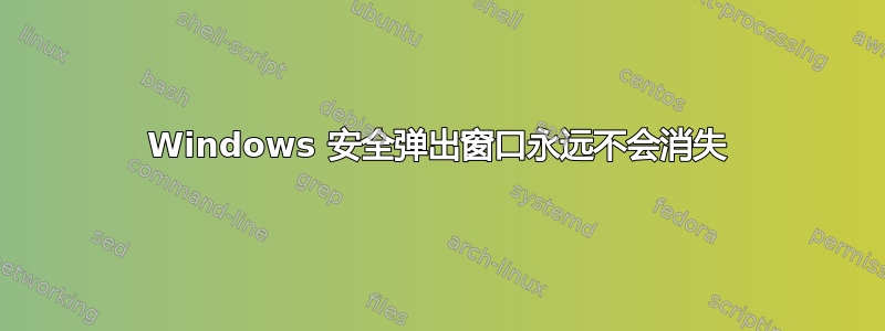 Windows 安全弹出窗口永远不会消失