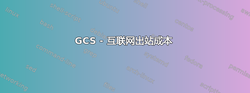 GCS - 互联网出站成本