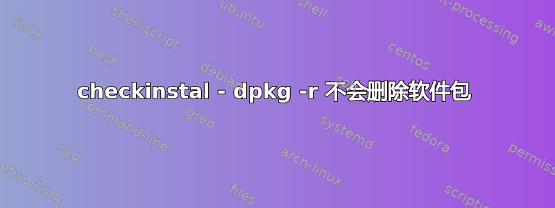 checkinstal - dpkg -r 不会删除软件包