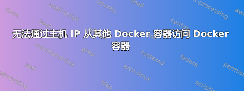 无法通过主机 IP 从其他 Docker 容器访问 Docker 容器