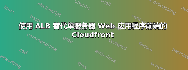 使用 ALB 替代单服务器 Web 应用程序前端的 Cloudfront