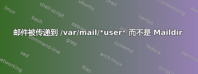 邮件被传递到 /var/mail/*user* 而不是 Maildir