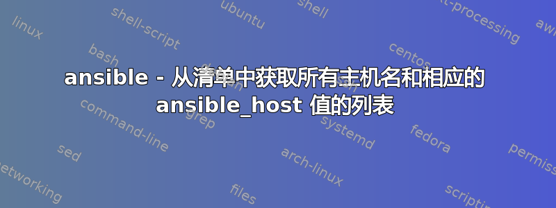 ansible - 从清单中获取所有主机名和相应的 ansible_host 值的列表