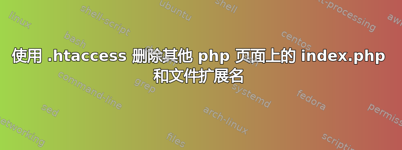 使用 .htaccess 删除其他 php 页面上的 index.php 和文件扩展名