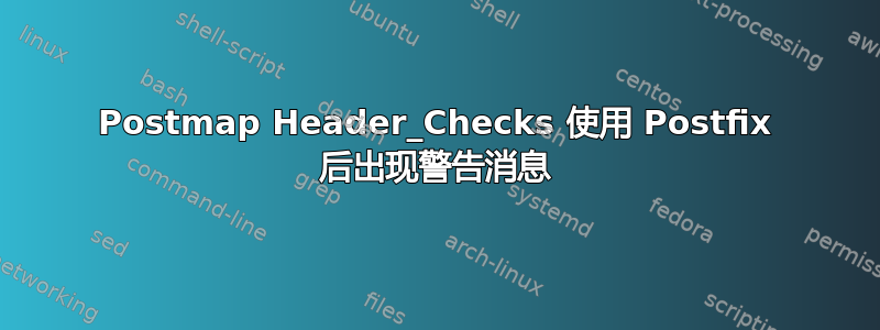 Postmap Header_Checks 使用 Postfix 后出现警告消息