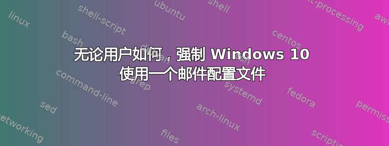 无论用户如何，强制 Windows 10 使用一个邮件配置文件