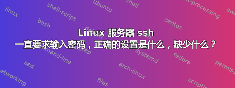 Linux 服务器 ssh 一直要求输入密码，正确的设置是什么，缺少什么？