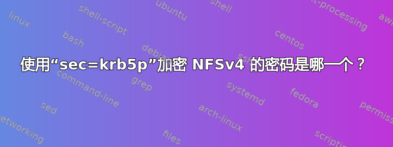 使用“sec=krb5p”加密 NFSv4 的密码是哪一个？