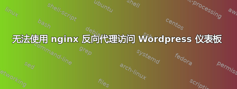 无法使用 nginx 反向代理访问 Wordpress 仪表板