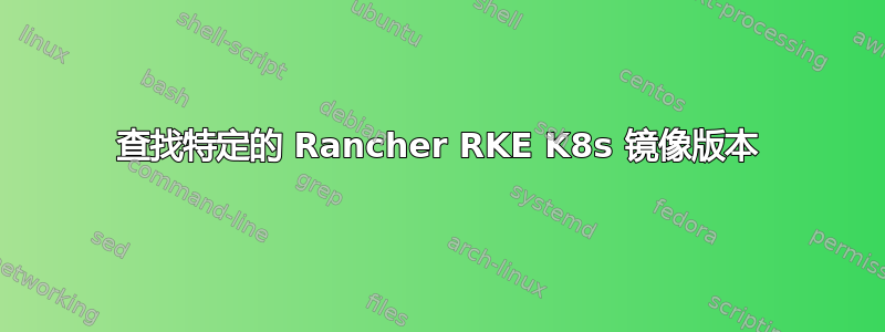 查找特定的 Rancher RKE K8s 镜像版本